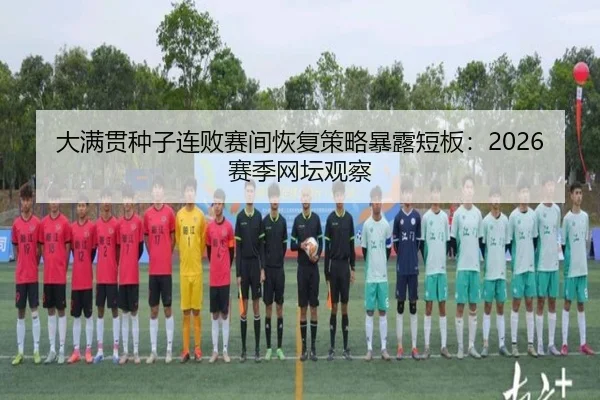 大满贯种子连败赛间恢复策略暴露短板：2026赛季网坛观察